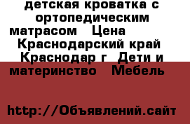 детская кроватка с ортопедическим матрасом › Цена ­ 5 000 - Краснодарский край, Краснодар г. Дети и материнство » Мебель   